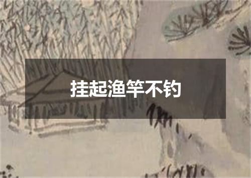 挂起渔竿不钓