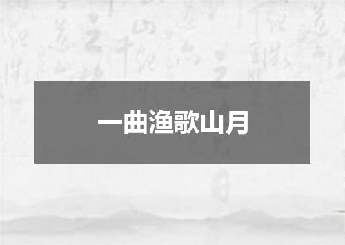 一曲渔歌山月