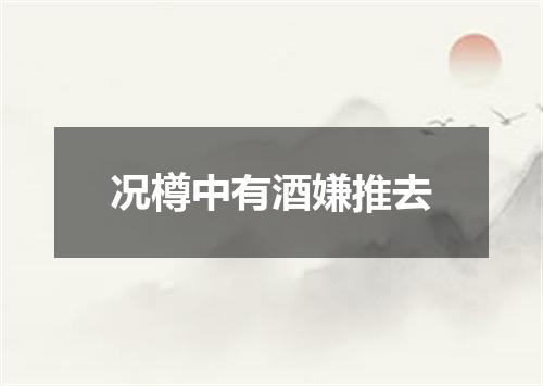 况樽中有酒嫌推去