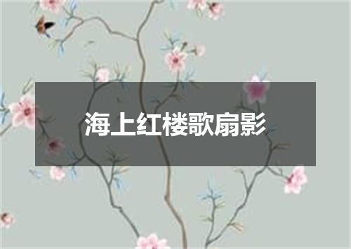 海上红楼歌扇影