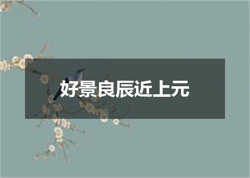 好景良辰近上元