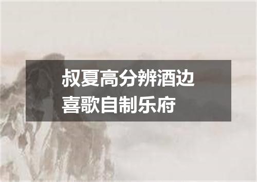 叔夏高分辨酒边喜歌自制乐府