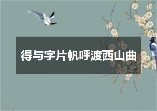 得与字片帆呼渡西山曲