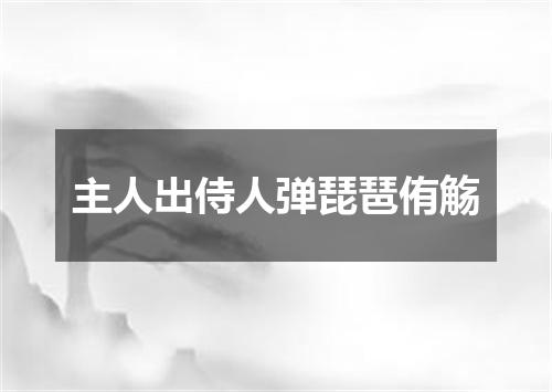 主人出侍人弹琵琶侑觞