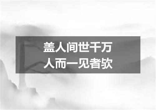 盖人间世千万人而一见者欤