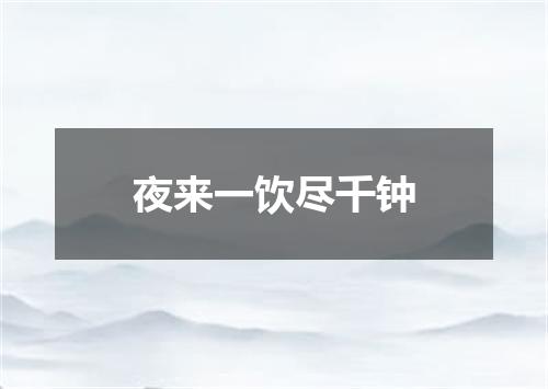 夜来一饮尽千钟