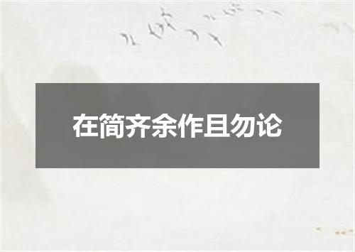 在简齐余作且勿论