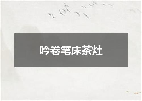 吟卷笔床茶灶