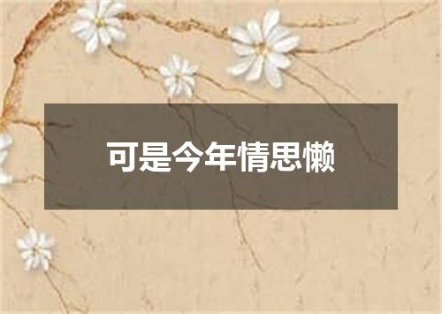 可是今年情思懒