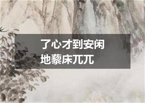 了心才到安闲地藜床兀兀