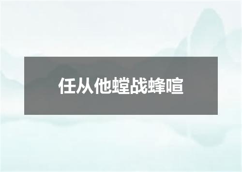 任从他螳战蜂喧