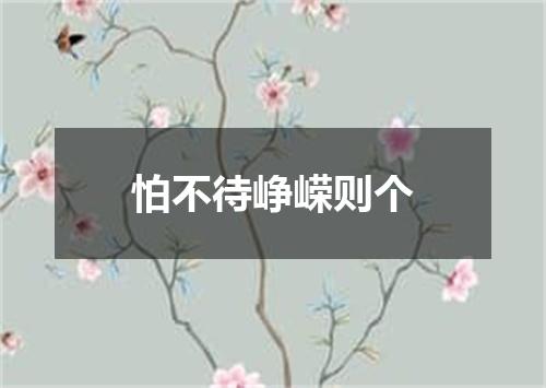 怕不待峥嵘则个