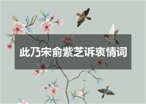 此乃宋俞紫芝诉衷情词