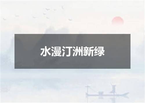 水漫汀洲新绿