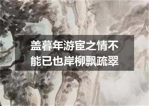 盖暮年游宦之情不能已也岸柳飘疏翠