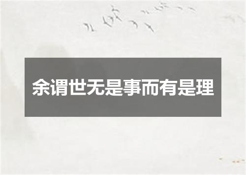 余谓世无是事而有是理