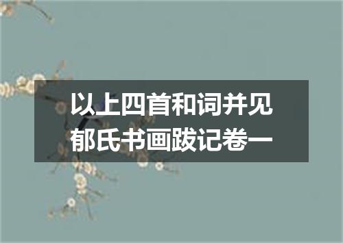 以上四首和词并见郁氏书画跋记卷一
