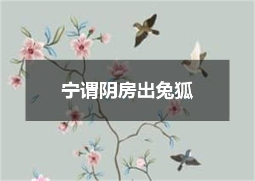 宁谓阴房出兔狐