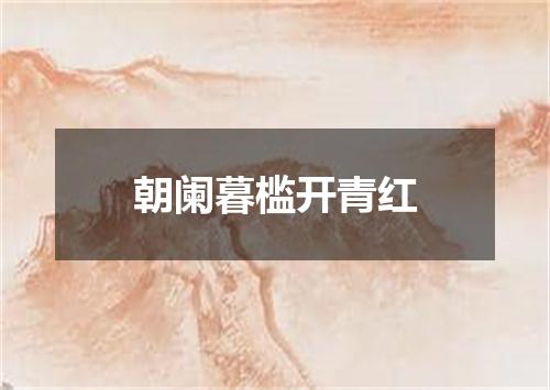 朝阑暮槛开青红