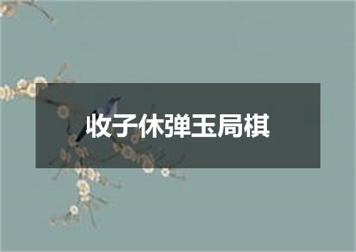 收子休弹玉局棋