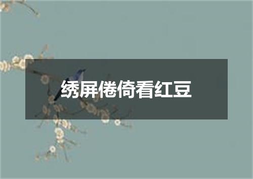 绣屏倦倚看红豆