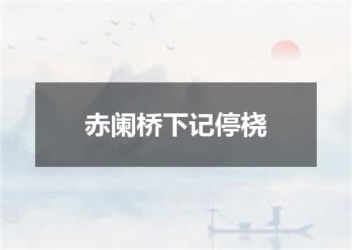 赤阑桥下记停桡