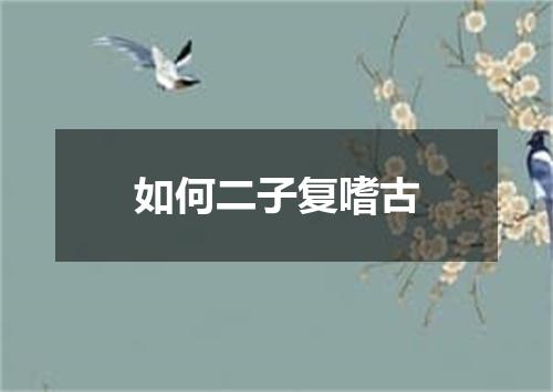 如何二子复嗜古