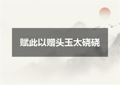 赋此以赠头玉太硗硗