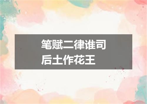 笔赋二律谁司后土作花王