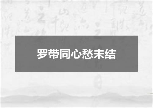 罗带同心愁未结