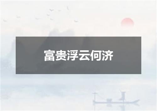 富贵浮云何济