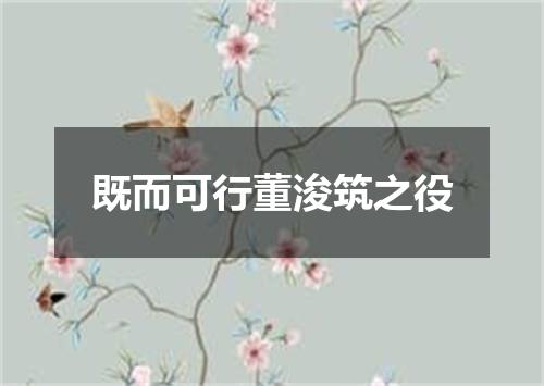 既而可行董浚筑之役