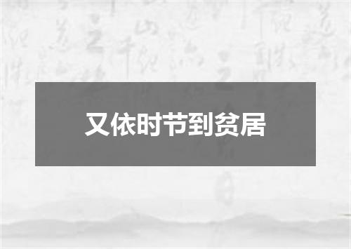 又依时节到贫居