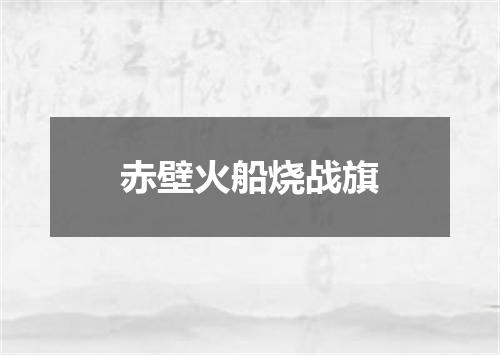 赤壁火船烧战旗