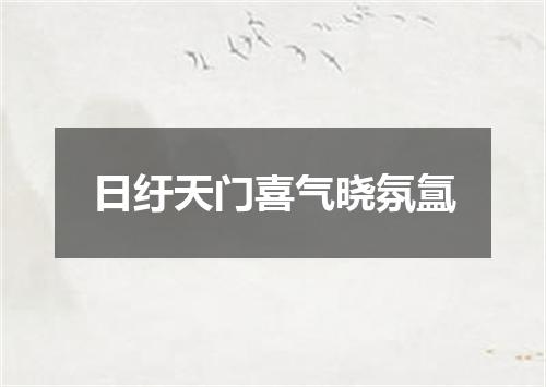 日纡天门喜气晓氛氲