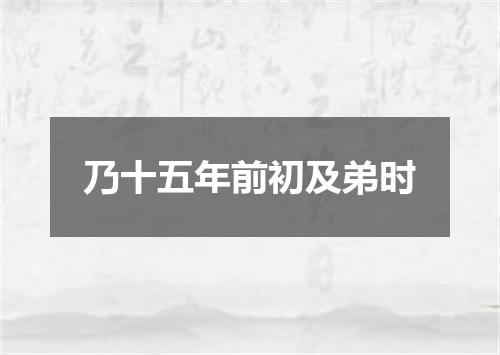 乃十五年前初及弟时