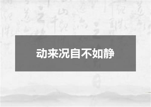 动来况自不如静