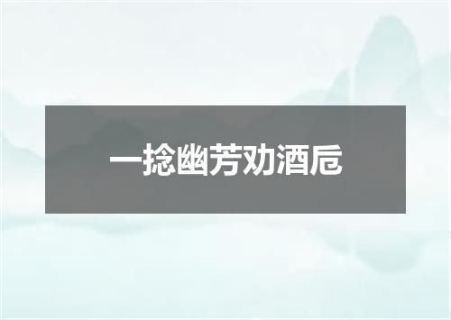 一捻幽芳劝酒卮