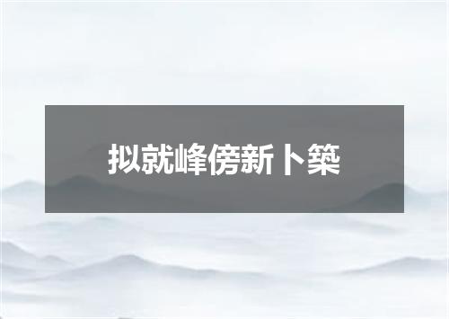 拟就峰傍新卜築