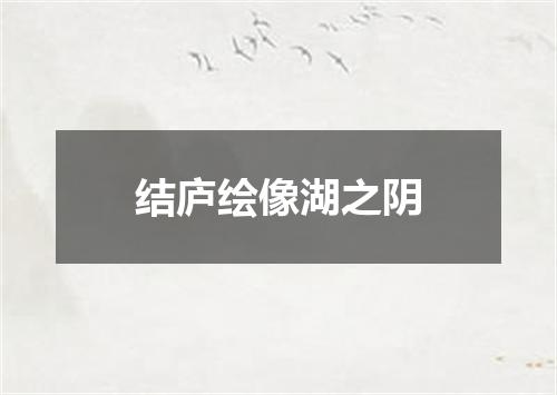 结庐绘像湖之阴
