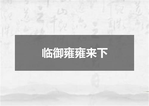 临御雍雍来下