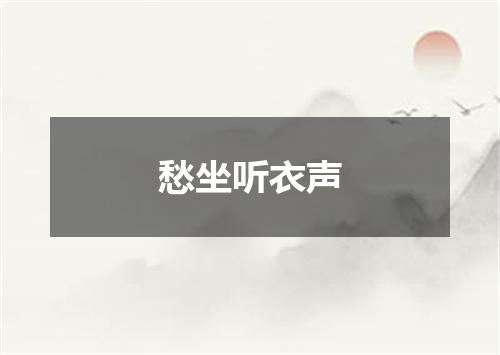 愁坐听衣声