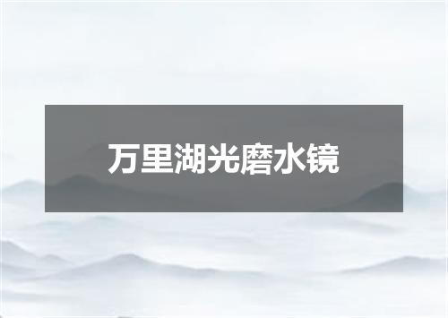万里湖光磨水镜