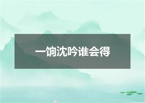 一饷沈吟谁会得