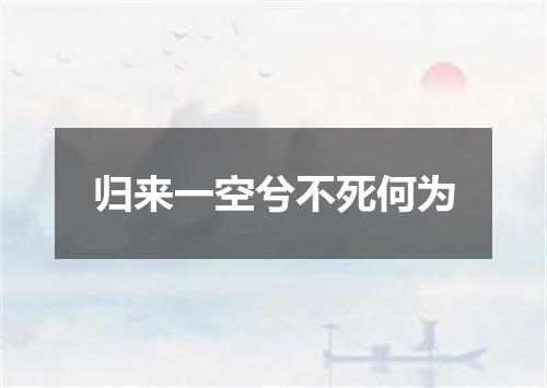 归来一空兮不死何为