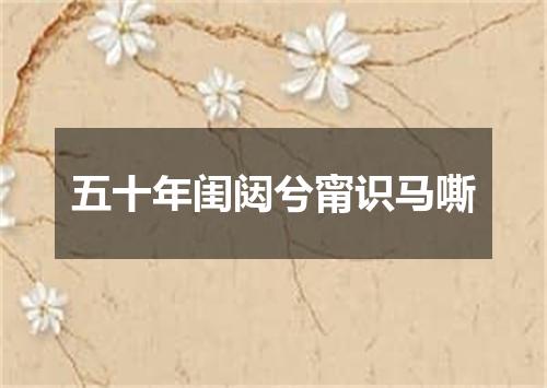 五十年闺闼兮甯识马嘶