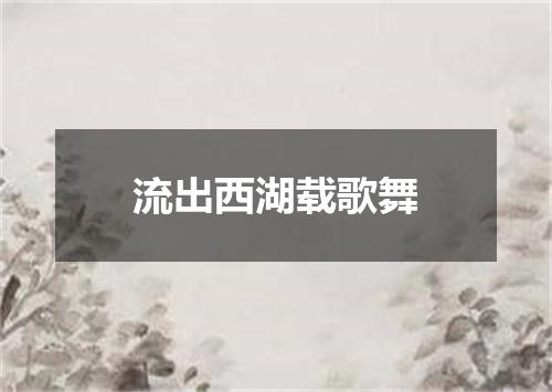 流出西湖载歌舞