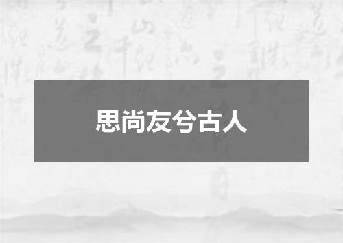 思尚友兮古人