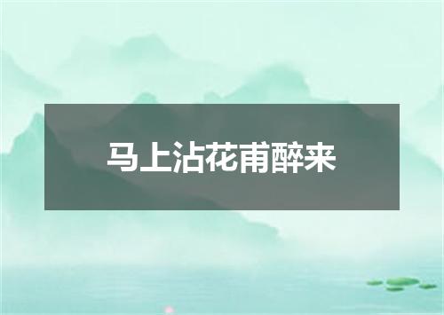马上沾花甫醉来