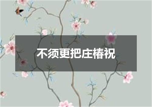 不须更把庄椿祝